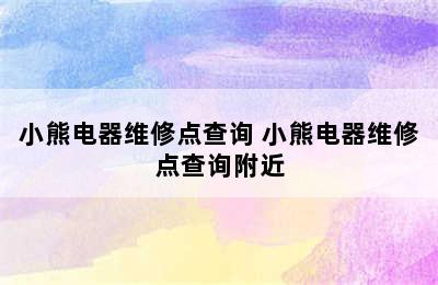 小熊电器维修点查询 小熊电器维修点查询附近